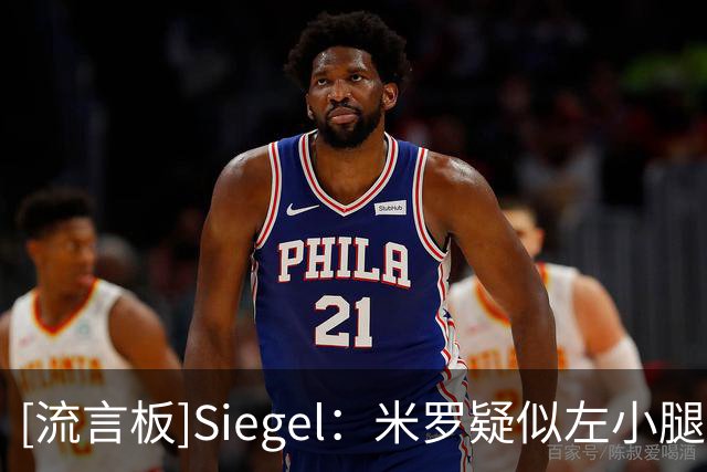 [流言板]Siegel：米罗疑似左小腿或脚踝受伤，起身后明显跛行